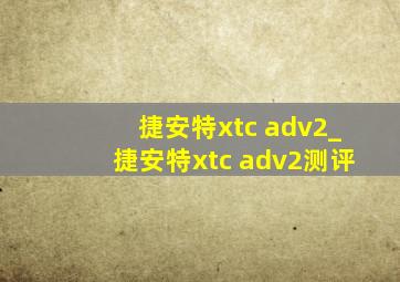 捷安特xtc adv2_捷安特xtc adv2测评